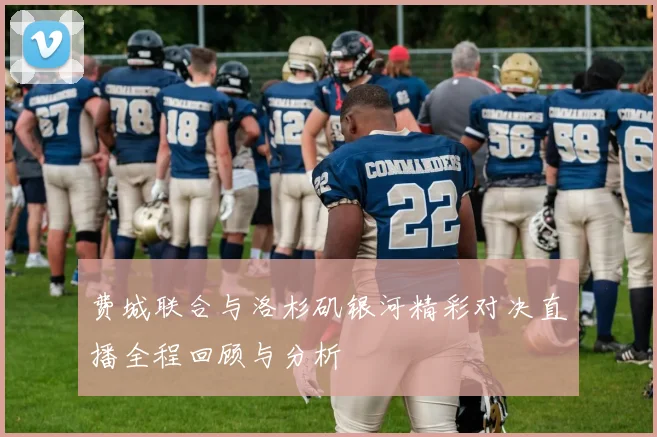 费城联合与洛杉矶银河精彩对决直播全程回顾与分析