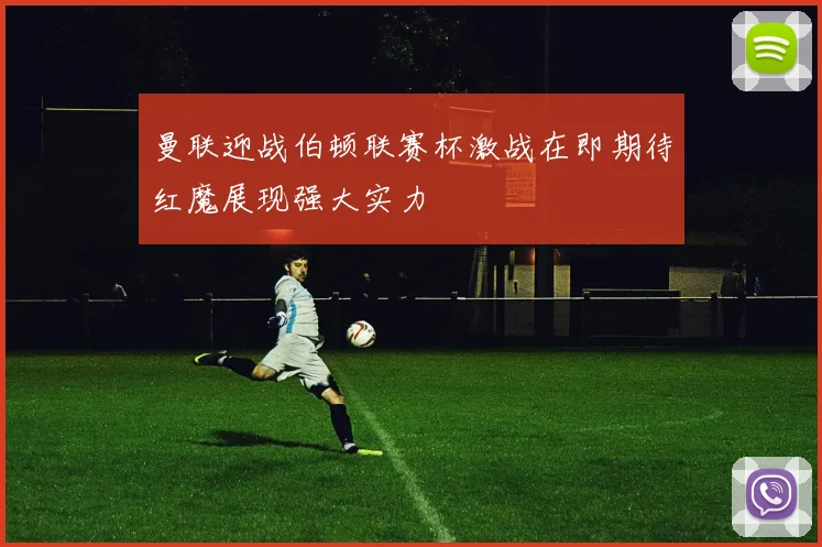 曼联迎战伯顿联赛杯激战在即期待红魔展现强大实力