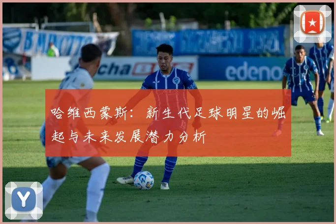 哈维西蒙斯：新生代足球明星的崛起与未来发展潜力分析