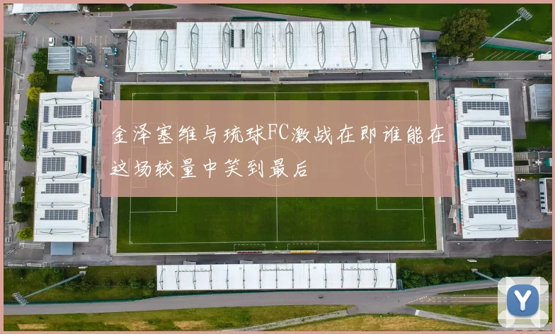 金泽塞维与琉球FC激战在即谁能在这场较量中笑到最后