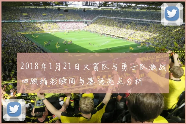 2018年1月21日火箭队与勇士队激战回顾精彩瞬间与赛场亮点分析