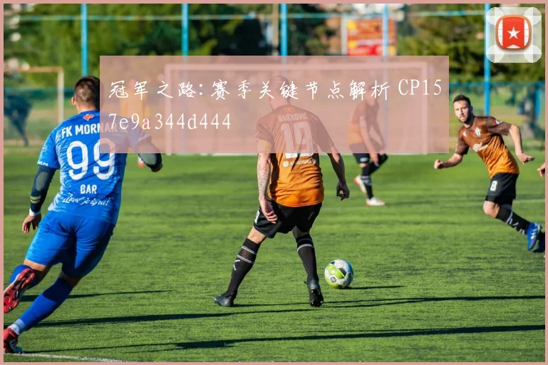 冠军之路:赛季关键节点解析 CP157e9a344d444
