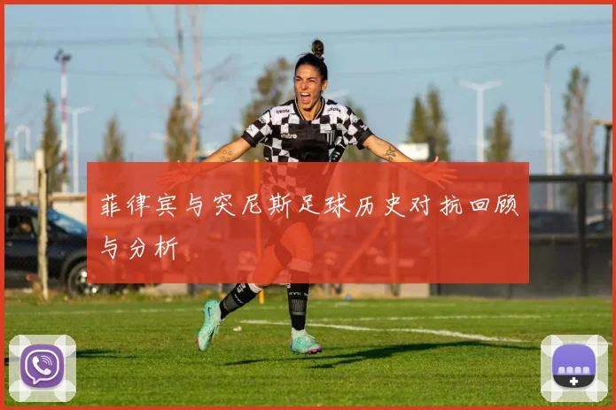 菲律宾与突尼斯足球历史对抗回顾与分析