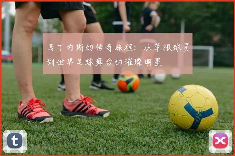 马丁内斯的传奇旅程：从草根球员到世界足球舞台的璀璨明星