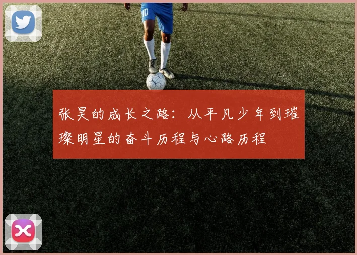 张昊的成长之路：从平凡少年到璀璨明星的奋斗历程与心路历程