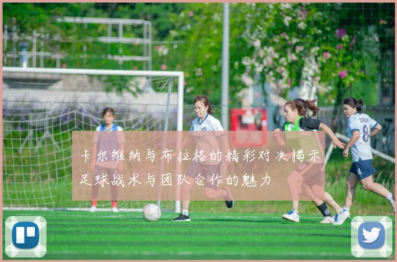 卡尔维纳与布拉格的精彩对决揭示足球战术与团队合作的魅力