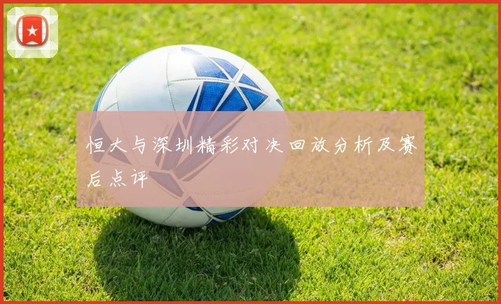 恒大与深圳精彩对决回放分析及赛后点评