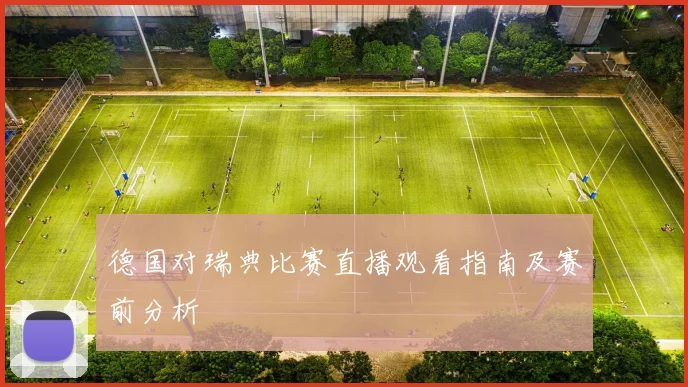 德国对瑞典比赛直播观看指南及赛前分析
