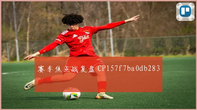 赛季焦点战复盘 CP157f7ba0db283