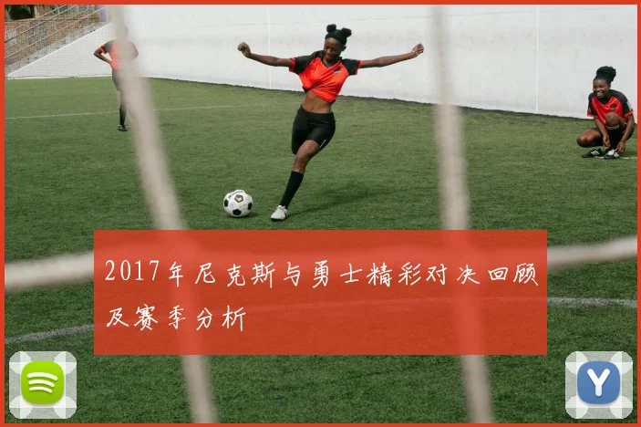 2017年尼克斯与勇士精彩对决回顾及赛季分析