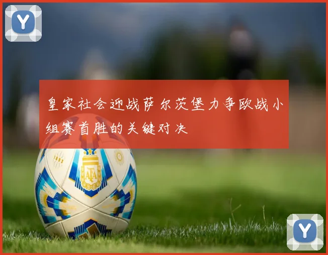 皇家社会迎战萨尔茨堡力争欧战小组赛首胜的关键对决